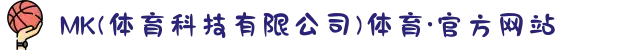 MK(体育科技有限公司)体育·官方网站